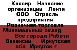 Кассир › Название организации ­ Лента, ООО › Отрасль предприятия ­ Розничная торговля › Минимальный оклад ­ 23 000 - Все города Работа » Вакансии   . Иркутская обл.,Иркутск г.